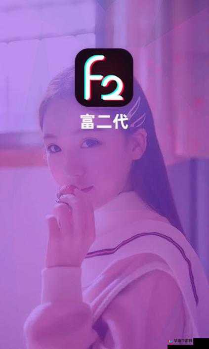 富二代短视频 APP F2：引领潮流新体验