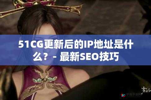 51CG.FUN 最新 IP 地址是多少：探寻背后的网络奥秘