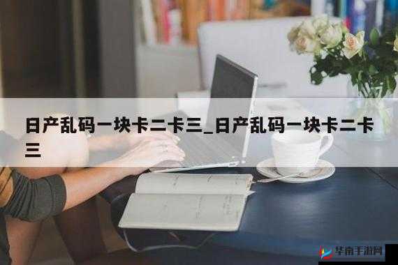 日产精品乱码卡一卡 2 卡三：独特的视觉与感官体验之佳作