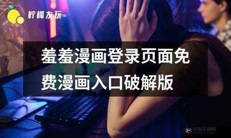 羞羞漫画入口登录免无需任何操作即可畅享精彩