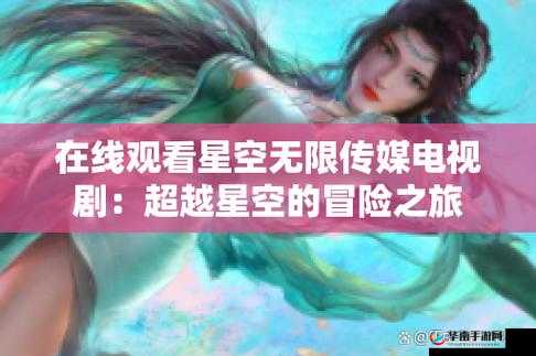 星空无限 mv 国产剧入选：开启影视艺术的璀璨新征程