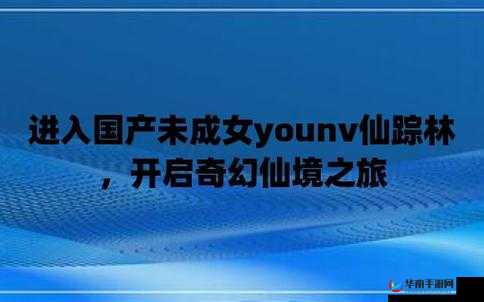 国产未成女 YOUNV 仙踪林：探寻纯真与美好之境
