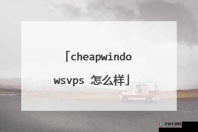 国语高清 CHEAPWINDOWSVPS：享受低价高品质的网络服务