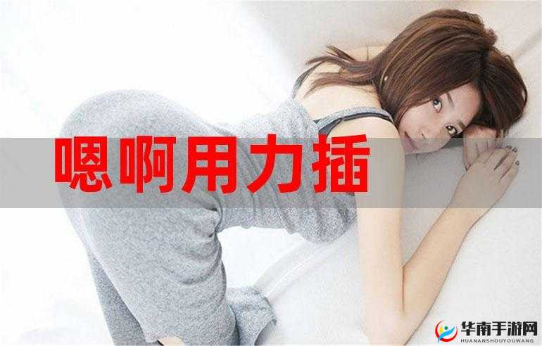 嗯啊插的好深软件带来极致体验的探索与发现