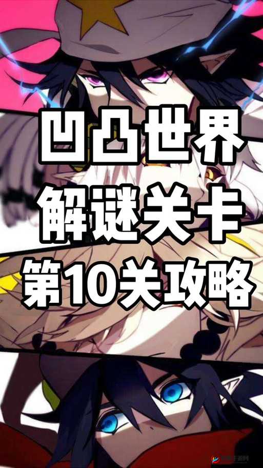 凹凸世界手游全关卡解密攻略大全，详细图文解析助你轻松通关