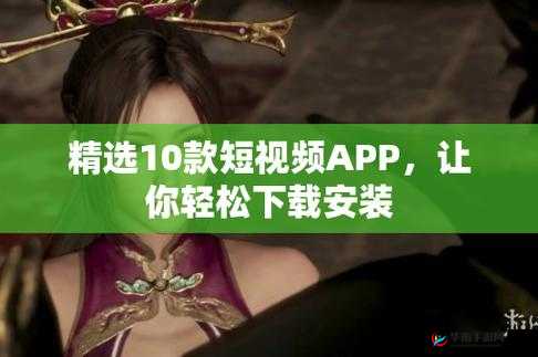 10 款成品短视频 APP 下载安装-满足你的多元娱乐需求