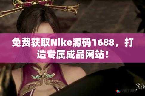 成品网站 NIKE 源码 1688 免费：快来获取你的专属运动代码